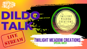 Twilight Meadow Creations Dildo Talk Live Stream